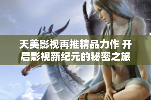 天美影视再推精品力作 开启影视新纪元的秘密之旅