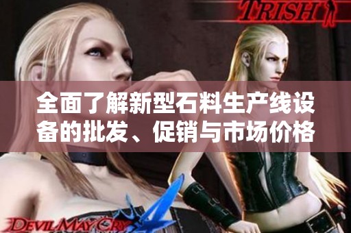 全面了解新型石料生产线设备的批发、促销与市场价格动态