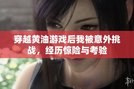 穿越黄油游戏后我被意外挑战，经历惊险与考验