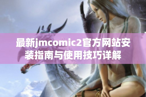 最新jmcomic2官方网站安装指南与使用技巧详解