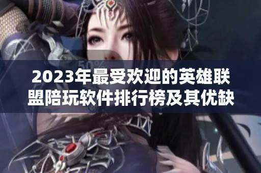 2023年最受欢迎的英雄联盟陪玩软件排行榜及其优缺点解析