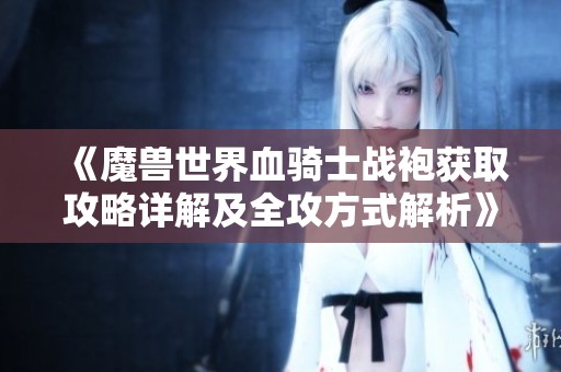《魔兽世界血骑士战袍获取攻略详解及全攻方式解析》