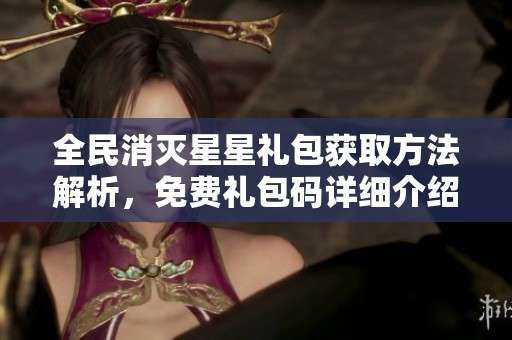 全民消灭星星礼包获取方法解析，免费礼包码详细介绍