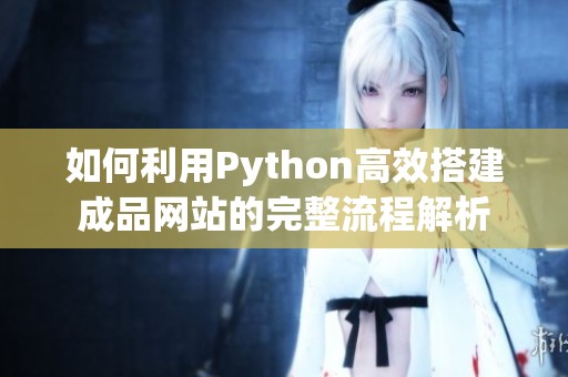 如何利用Python高效搭建成品网站的完整流程解析