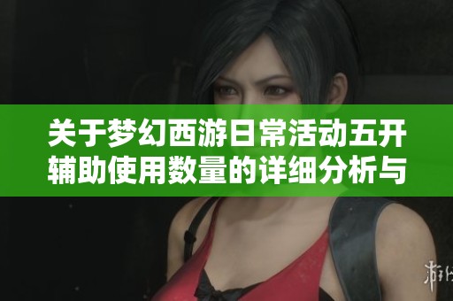 关于梦幻西游日常活动五开辅助使用数量的详细分析与讨论