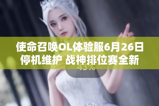 使命召唤OL体验服6月26日停机维护 战神排位赛全新功能震撼上线