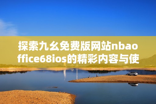 探索九幺免费版网站nbaoffice68ios的精彩内容与使用体验