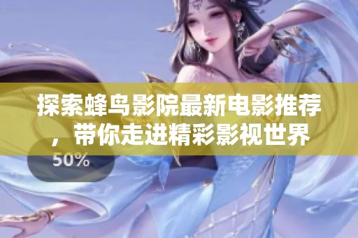 探索蜂鸟影院最新电影推荐，带你走进精彩影视世界