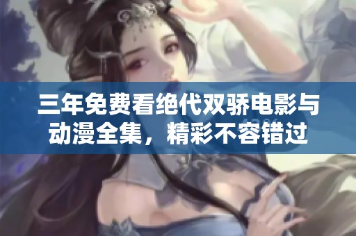 三年免费看绝代双骄电影与动漫全集，精彩不容错过