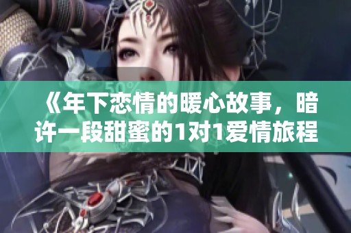 《年下恋情的暖心故事，暗许一段甜蜜的1对1爱情旅程》