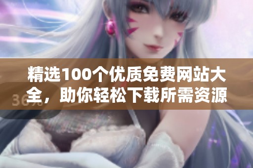 精选100个优质免费网站大全，助你轻松下载所需资源