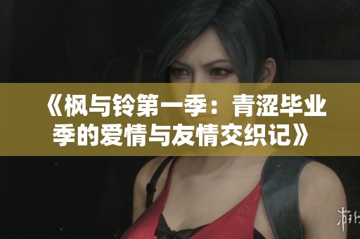 《枫与铃第一季：青涩毕业季的爱情与友情交织记》