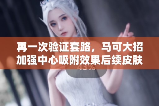 再一次验证套路，马可大招加强中心吸附效果后续皮肤即将上线