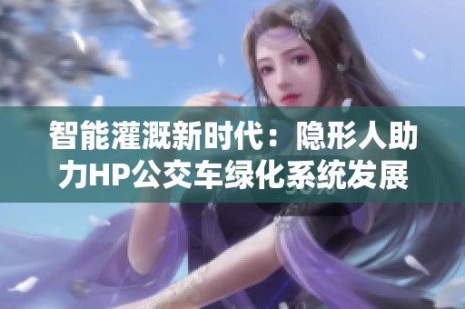 智能灌溉新时代：隐形人助力HP公交车绿化系统发展