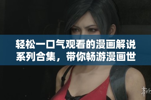 轻松一口气观看的漫画解说系列合集，带你畅游漫画世界