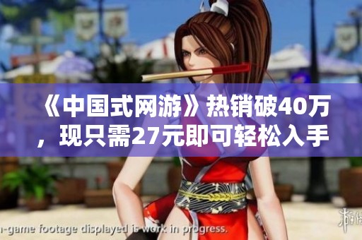 《中国式网游》热销破40万，现只需27元即可轻松入手！