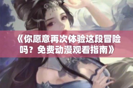 《你愿意再次体验这段冒险吗？免费动漫观看指南》