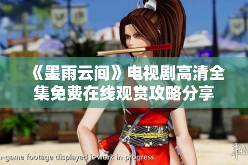 《墨雨云间》电视剧高清全集免费在线观赏攻略分享