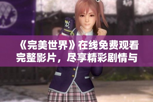 《完美世界》在线免费观看完整影片，尽享精彩剧情与视觉盛宴