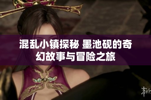 混乱小镇探秘 墨池砚的奇幻故事与冒险之旅