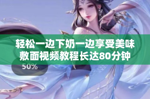 轻松一边下奶一边享受美味敷面视频教程长达80分钟