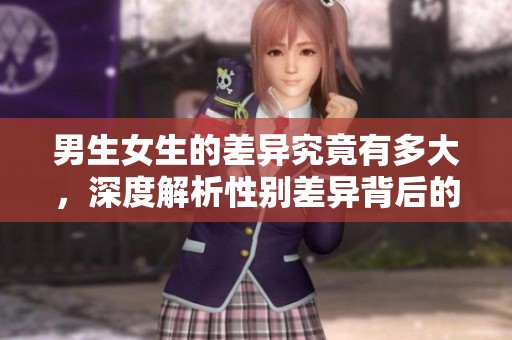 男生女生的差异究竟有多大，深度解析性别差异背后的原因