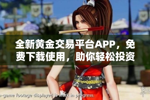 全新黄金交易平台APP，免费下载使用，助你轻松投资黄金