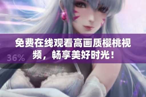免费在线观看高画质樱桃视频，畅享美好时光！