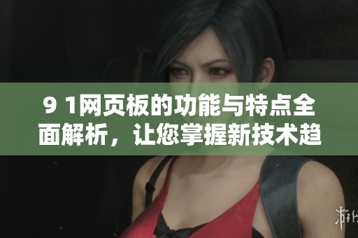 9 1网页板的功能与特点全面解析，让您掌握新技术趋势