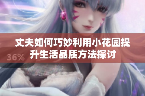丈夫如何巧妙利用小花园提升生活品质方法探讨