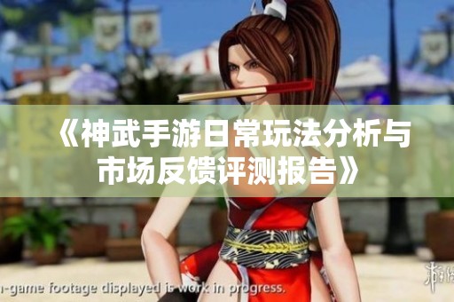 《神武手游日常玩法分析与市场反馈评测报告》