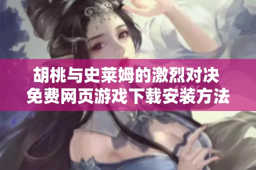 胡桃与史莱姆的激烈对决 免费网页游戏下载安装方法揭秘