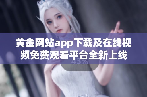 黄金网站app下载及在线视频免费观看平台全新上线