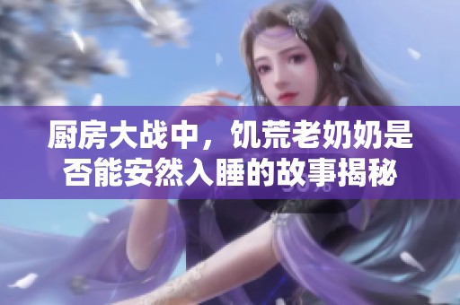 厨房大战中，饥荒老奶奶是否能安然入睡的故事揭秘