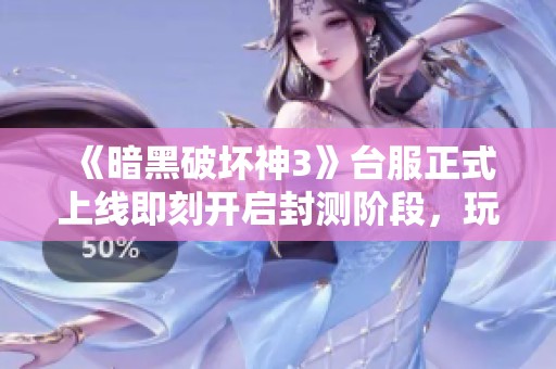 《暗黑破坏神3》台服正式上线即刻开启封测阶段，玩家们期待不已