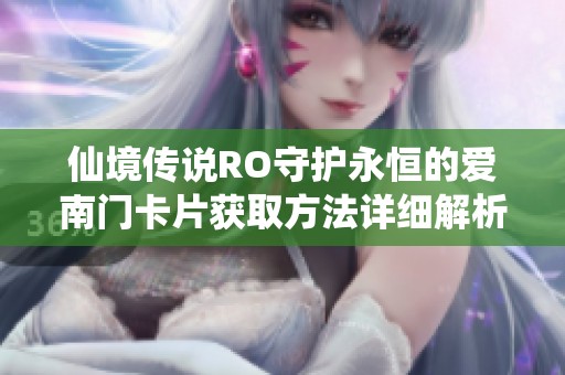 仙境传说RO守护永恒的爱南门卡片获取方法详细解析与指南