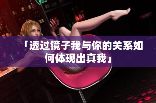「透过镜子我与你的关系如何体现出真我」