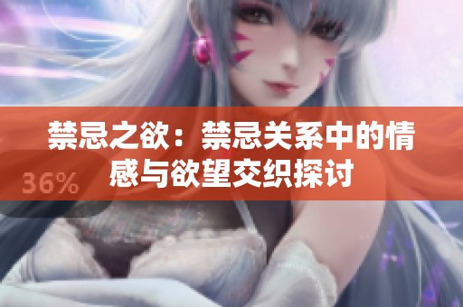 禁忌之欲：禁忌关系中的情感与欲望交织探讨