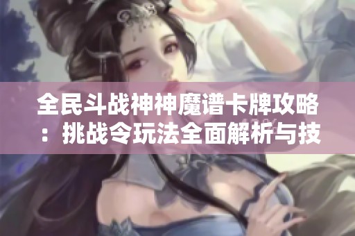 全民斗战神神魔谱卡牌攻略：挑战令玩法全面解析与技巧分享