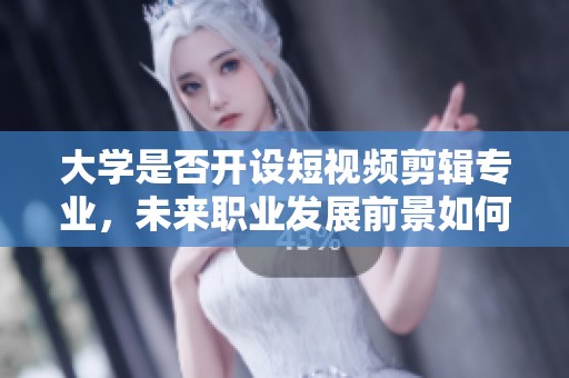 大学是否开设短视频剪辑专业，未来职业发展前景如何？