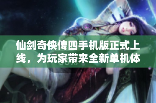 仙剑奇侠传四手机版正式上线，为玩家带来全新单机体验