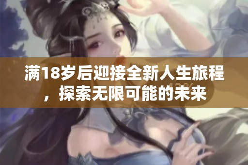 满18岁后迎接全新人生旅程，探索无限可能的未来
