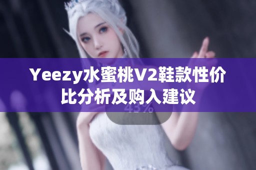 Yeezy水蜜桃V2鞋款性价比分析及购入建议
