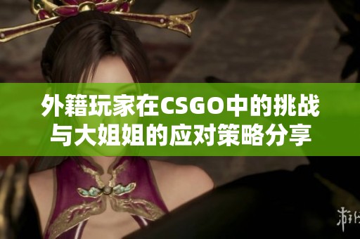 外籍玩家在CSGO中的挑战与大姐姐的应对策略分享