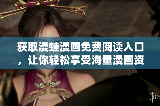 获取漫蛙漫画免费阅读入口，让你轻松享受海量漫画资源