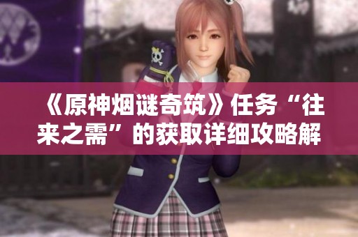 《原神烟谜奇筑》任务“往来之需”的获取详细攻略解析