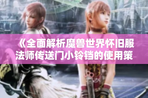 《全面解析魔兽世界怀旧服法师传送门小铃铛的使用策略与技巧》