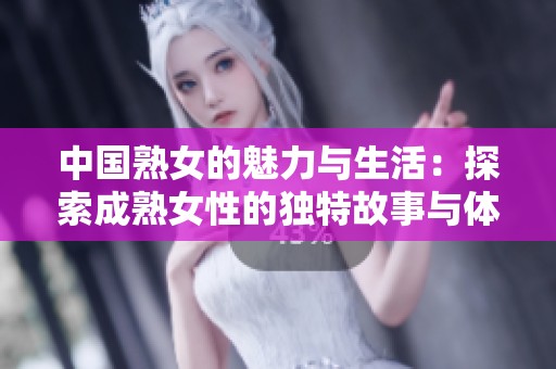 中国熟女的魅力与生活：探索成熟女性的独特故事与体验