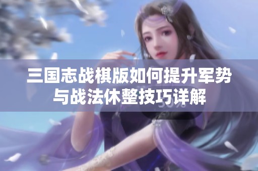 三国志战棋版如何提升军势与战法休整技巧详解