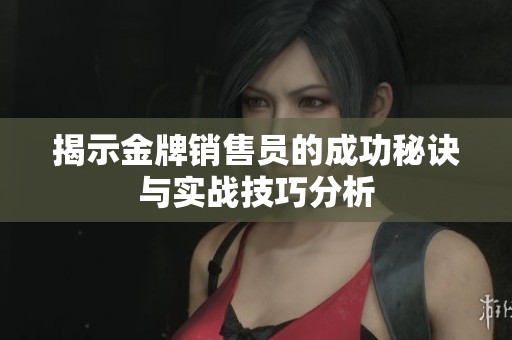 揭示金牌销售员的成功秘诀与实战技巧分析